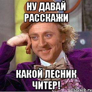 Ну Давай Расскажи Какой Лесник Читер!, Мем Ну давай расскажи (Вилли Вонка)