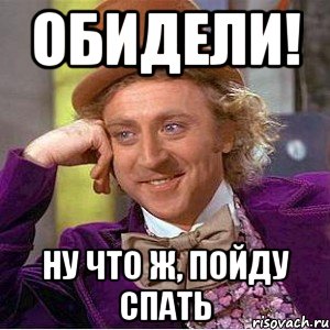 Обидели! Ну что ж, пойду спать, Мем Ну давай расскажи (Вилли Вонка)