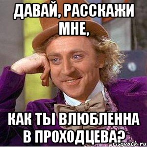 ДАВАЙ, РАССКАЖИ МНЕ, КАК ТЫ ВЛЮБЛЕННА В ПРОХОДЦЕВА?, Мем Ну давай расскажи (Вилли Вонка)
