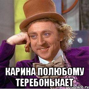 карина полюбому теребонькает, Мем Ну давай расскажи (Вилли Вонка)