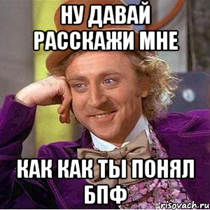 НУ ДАВАЙ РАССКАЖИ МНЕ КАК КАК ТЫ ПОНЯЛ БПФ, Мем Ну давай расскажи (Вилли Вонка)