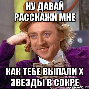 Ну давай расскажи мне как тебе выпали Х звезды в сокре, Мем Ну давай расскажи (Вилли Вонка)