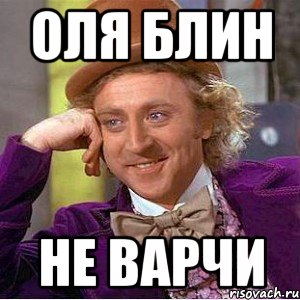 оля блин не варчи, Мем Ну давай расскажи (Вилли Вонка)