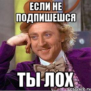 Если не подпишешся Ты лох, Мем Ну давай расскажи (Вилли Вонка)