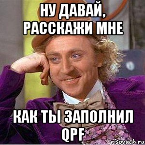 Ну давай, расскажи мне как ты заполнил QPF, Мем Ну давай расскажи (Вилли Вонка)
