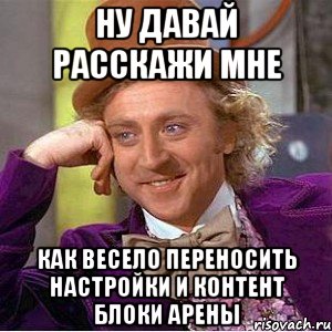 Ну давай расскажи мне как весело переносить настройки и контент блоки арены, Мем Ну давай расскажи (Вилли Вонка)