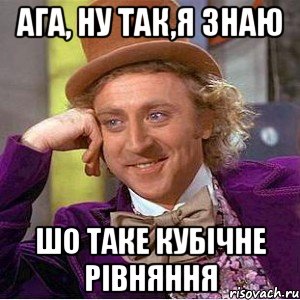 Ага, ну так,я знаю шо таке кубічне рівняння, Мем Ну давай расскажи (Вилли Вонка)