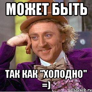 Может быть Так как "холодно" =), Мем Ну давай расскажи (Вилли Вонка)