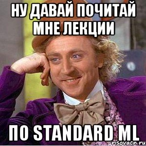 ну давай почитай мне лекции по Standard ML, Мем Ну давай расскажи (Вилли Вонка)