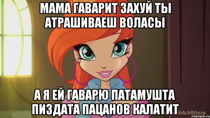 мама гаварит захуй ты атрашиваеш воласы а я ей гаварю патамушта пиздата пацанов калатит, Мем Винкс