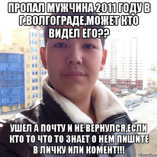 Пропал мужчина 2011 году в г.волгограде,может кто видел его?? ушел а почту и не вернулся,если кто то что то знает о нем пишите в личку или комент!!!