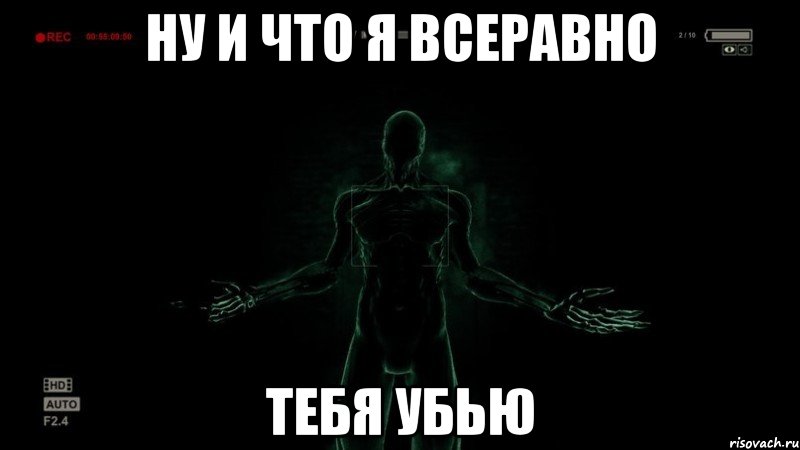 Ну и что я всеравно Тебя убью