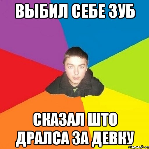 выбил себе зуб сказал што дралса за девку