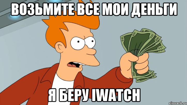 возьмите все мои деньги я беру iWatch