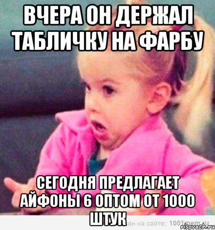 вчера он держал табличку НА ФАРБУ сегодня предлагает айфоны 6 оптом от 1000 штук, Мем  Ты говоришь (девочка возмущается)