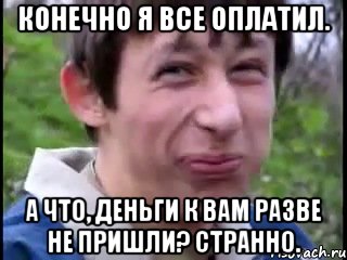 Конечно я все оплатил. А что, деньги к вам разве не пришли? Странно., Мем Пиздабол (врунишка)