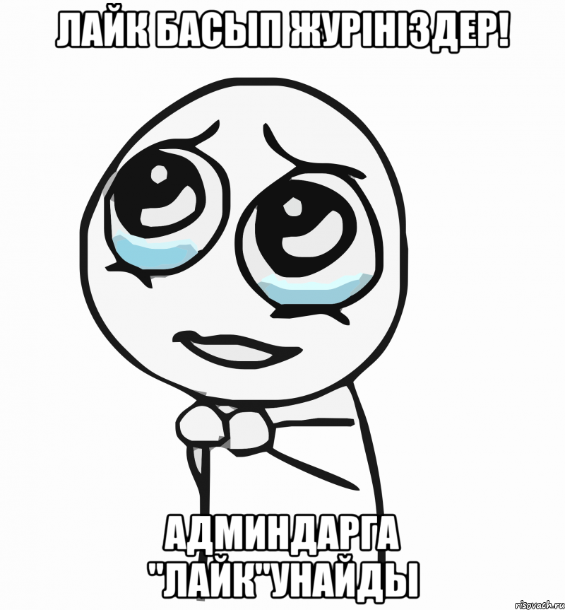 Лайк басып журініздер! админдарга "лайк"унайды, Мем  ну пожалуйста (please)