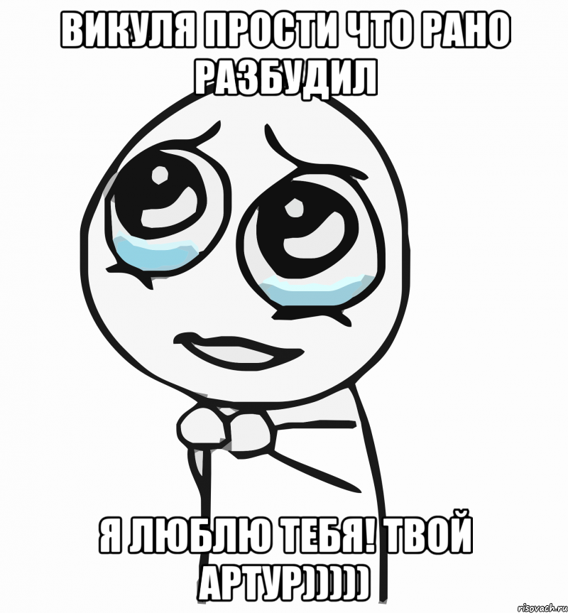 Викуля Прости что рано разбудил Я Люблю тебя! твой Артур))))), Мем  ну пожалуйста (please)