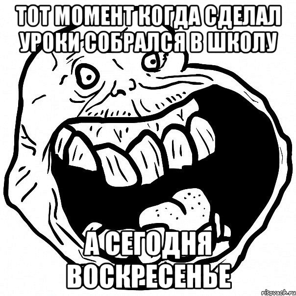 тот момент когда сделал уроки собрался в школу а сегодня воскресенье, Мем всегда один