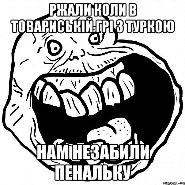 ржали коли в товариській грі з туркою нам незабили пенальку, Мем всегда один