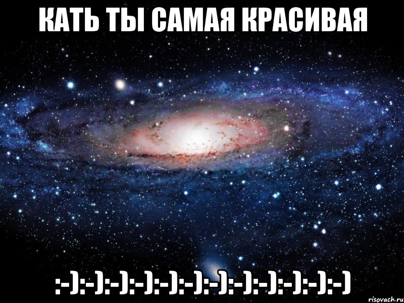 КАТЬ ТЫ САМАЯ КРАСИВАЯ :-):-):-):-):-):-):-):-):-):-):-):-), Мем Вселенная