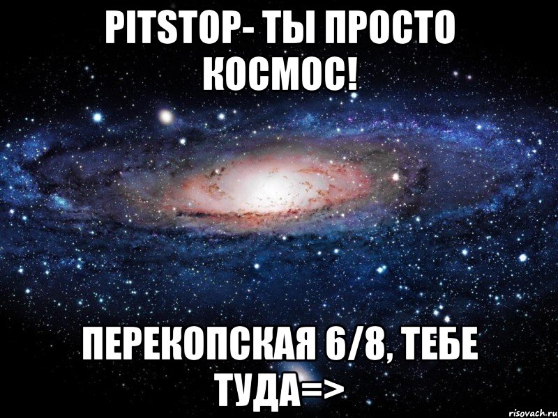 PitStop- ты просто космос! Перекопская 6/8, тебе туда=>, Мем Вселенная