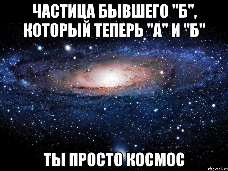 Частица бывшего "Б", который теперь "А" и "Б" Ты просто космос, Мем Вселенная