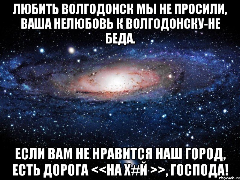 Любить Волгодонск мы не просили, Ваша нелюбовь к Волгодонску-не беда. Если вам не нравится наш город, Есть дорога <<на Х#й >>, Господа!, Мем Вселенная