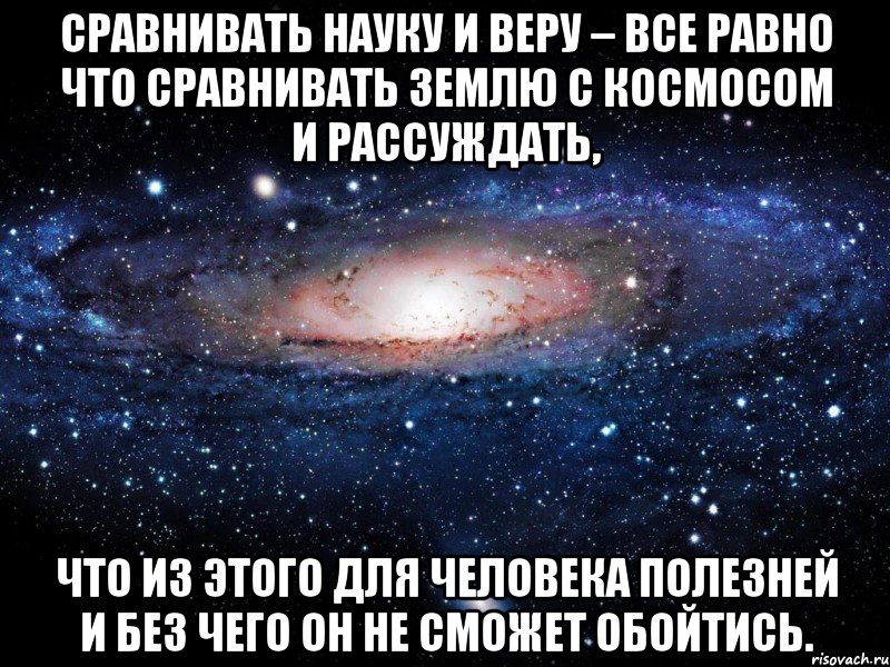 Сравнивать Науку и Веру – все равно что сравнивать Землю с Космосом и рассуждать, что из этого для человека полезней и без чего он не сможет обойтись., Мем Вселенная