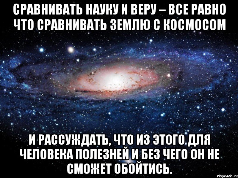 Сравнивать Науку и Веру – все равно что сравнивать Землю с Космосом и рассуждать, что из этого для человека полезней и без чего он не сможет обойтись., Мем Вселенная