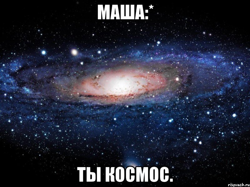 Маша:* ТЫ КОСМОС., Мем Вселенная