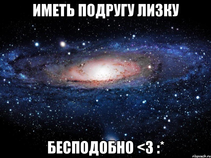 Иметь подругу Лизку Бесподобно <3 :*, Мем Вселенная