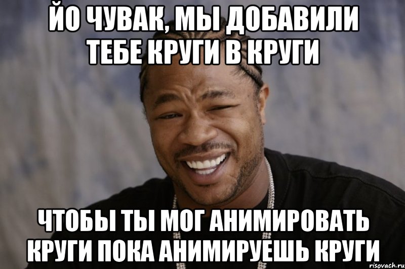 Йо чувак, мы добавили тебе круги в круги Чтобы ты мог анимировать круги пока анимируешь круги