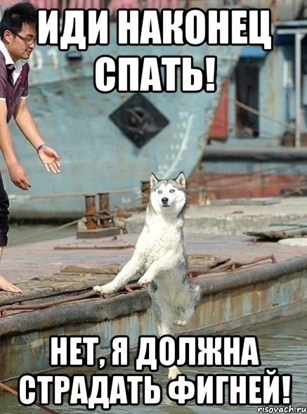Иди наконец спать! Нет, я должна страдать фигней!