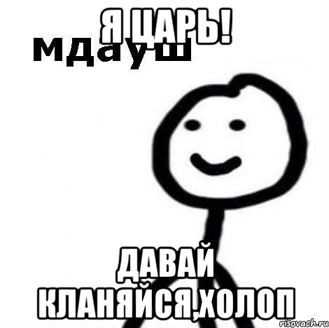 я царь! давай кланяйся,холоп, Мем Теребонька (Диб Хлебушек)