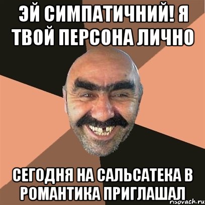ЭЙ СИМПАТИЧНИЙ! Я ТВОЙ ПЕРСОНА ЛИЧНО СЕГОДНЯ НА САЛЬСАТЕКА В РОМАНТИКА ПРИГЛАШАЛ, Мем Я твой дом труба шатал