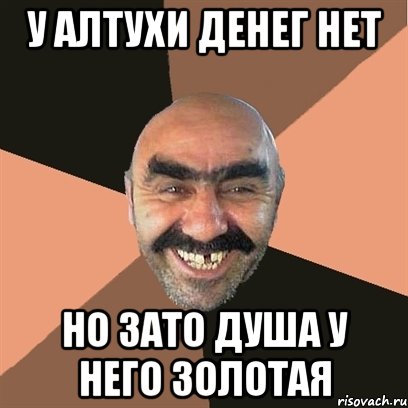 У Алтухи денег нет Но зато душа у него золотая, Мем Я твой дом труба шатал