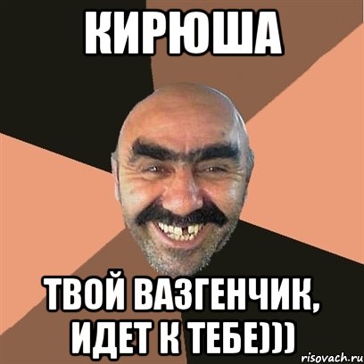 Кирюша твой Вазгенчик, идет к тебе))), Мем Я твой дом труба шатал