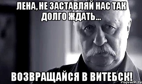 Лена, не заставляй нас так долго ждать... Возвращайся в Витебск!, Мем Не огорчай Леонида Аркадьевича