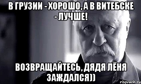 В Грузии - хорошо, а в Витебске - лучше! Возвращайтесь, дядя Лёня заждался)), Мем Не огорчай Леонида Аркадьевича