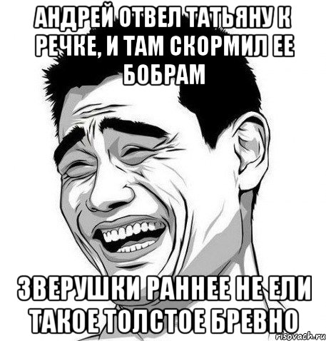 АНДРЕЙ ОТВЕЛ ТАТЬЯНУ К РЕЧКЕ, И ТАМ СКОРМИЛ ЕЕ БОБРАМ ЗВЕРУШКИ РАННЕЕ НЕ ЕЛИ ТАКОЕ ТОЛСТОЕ БРЕВНО, Мем Яо Мин