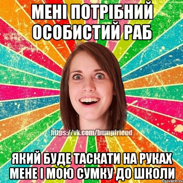 мені потрібний особистий раб який буде таскати на руках мене і мою сумку до школи, Мем Йобнута Подруга ЙоП