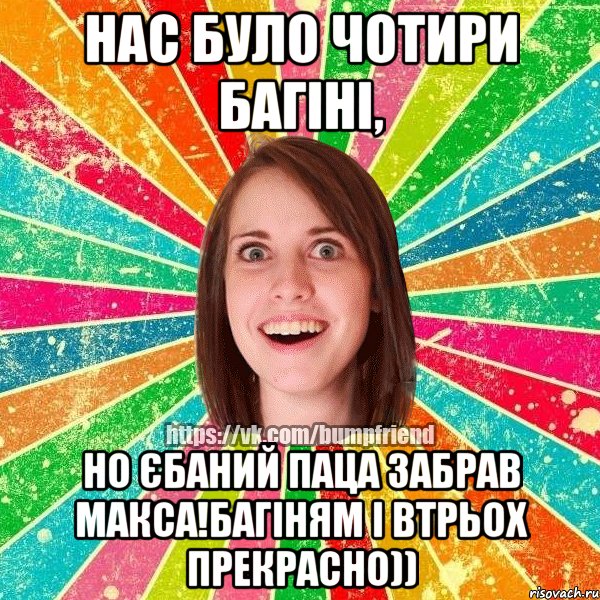 нас було чотири багіні, но єбаний паца забрав Макса!багіням і втрьох прекрасно)), Мем Йобнута Подруга ЙоП