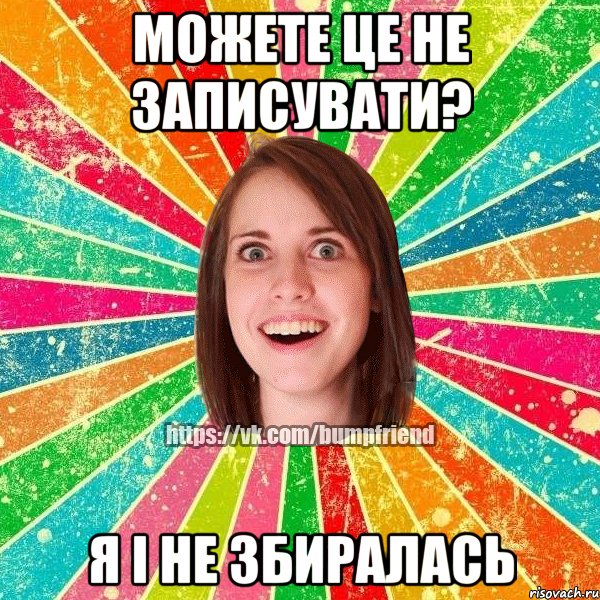 можете це не записувати? я і не збиралась, Мем Йобнута Подруга ЙоП