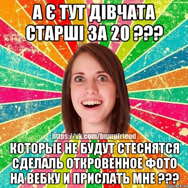 А є тут дівчата старші за 20 ??? Которые не будут стеснятся сделаль откровенное фото на вебку и прислать мне ???, Мем Йобнута Подруга ЙоП