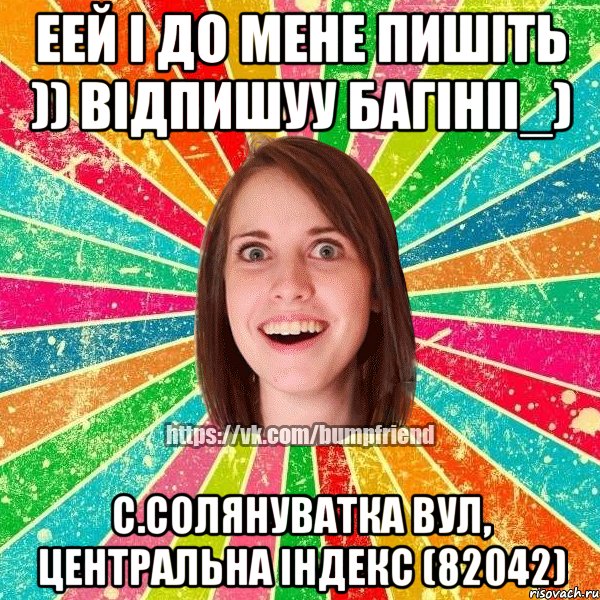 еей і до мене пишіть )) відпишуу багініі_) с.Солянуватка вул, центральна індекс (82042), Мем Йобнута Подруга ЙоП