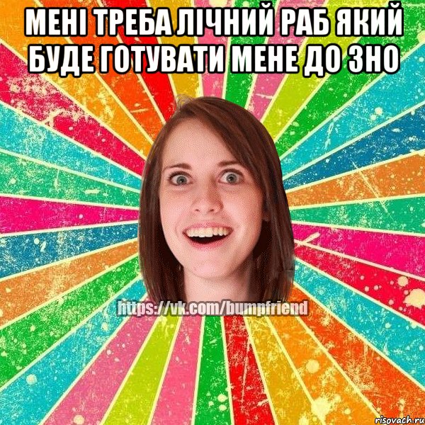 Мені треба лічний раб який буде готувати мене до ЗНО , Мем Йобнута Подруга ЙоП