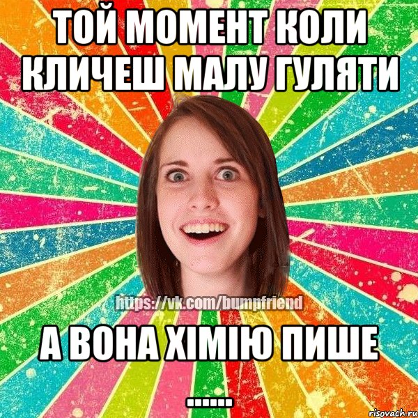 той момент коли кличеш малу гуляти а вона хімію пише ......, Мем Йобнута Подруга ЙоП