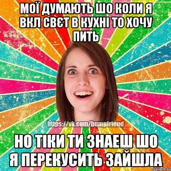 мої думають шо коли я вкл свєт в кухні то хочу пить но тіки ти знаеш шо я перекусить зайшла, Мем Йобнута Подруга ЙоП