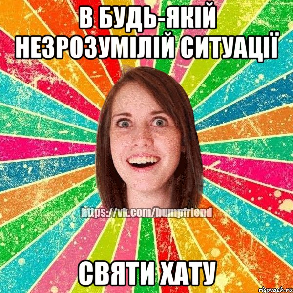 В будь-якій незрозумілій ситуації святи хату, Мем Йобнута Подруга ЙоП